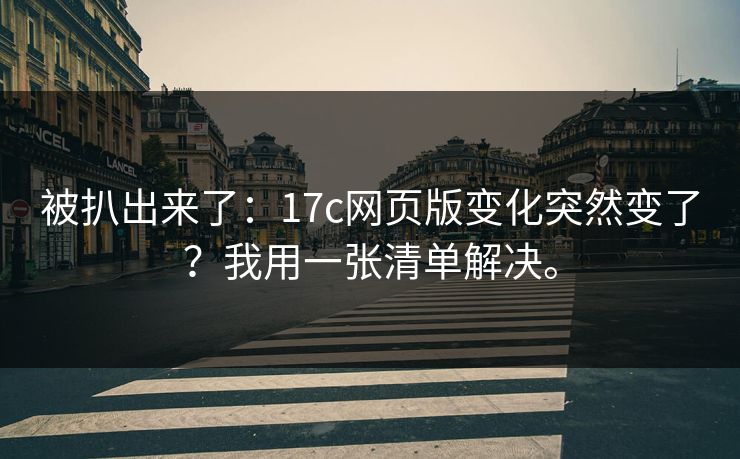 被扒出来了：17c网页版变化突然变了？我用一张清单解决。